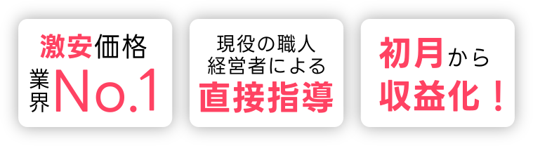 激安価格業界No.1、現役の職人経営者による直接指導、初月から収益化